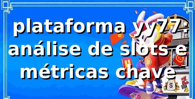 📊 plataforma yy77: análise de slots e métricas chave